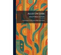 Alles Um Liebe: Goethes Briefe Aus Der Ersten Hälfte Seines Lebens