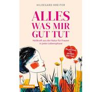 Alles was mir gut tut. Heilkraft aus der Natur für Frauen in jeder Lebensphase