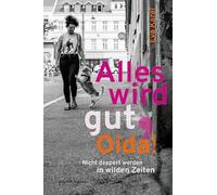 Alles wird gut, Oida!: Nicht deppert werden in wilden Zeiten
