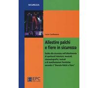 Allestire palchi e fiere in sicurezza. Guida alla sicurezza nell'allestimento di spettacoli televisivi, musicali, cinematografici, teatrali...