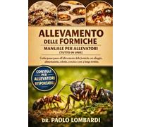 Allevamento delle Formiche - Manuale per Allevatori (Tutto in Uno): Guida passo passo all'allevamento delle formiche con alloggio, alimentazione, colonie, crescita e cure a lungo termine