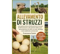 ALLEVAMENTO DI STRUZZI: Una guida pratica all'allevamento di struzzi, all'alimentazione, alla gestione delle uova, alla produzione di carne, ai costi, all'alloggio e alla redditività commerciale
