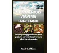 ALLEVAMENTO DI VERMI PER PRINCIPIANTI: Semplici passaggi per allevare vermi, produrre escrementi e costruire uno stile di vita più ecologico