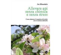 Allevare api senza chimica e senza stress. Come ottenere il massimo di miele con il minimo disturbo