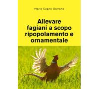 Allevare fagiani a scopo ripopolamento e ornamentale - Cugno Garrano Mario