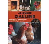 Allevare galline. Guida pratica alla risoluzione dei problemi più comuni
