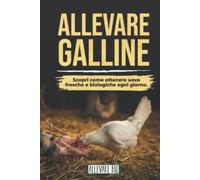 ALLEVARE GALLINE: Scopri come ottenere Uova Fresche e Biologiche ogni giorno. Dalla Gestione del Pollaio alla Cura delle Tue Galline Ovaiole