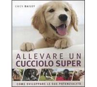 Allevare un cucciolo super. Come sviluppare le sue potenzialità