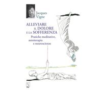 Alleviare il dolore e la sofferenza. Pratiche meditative, autoterapia e neurosci