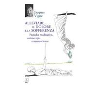 Alleviare il dolore e la sofferenza. Pratiche meditative, autoterapia e neurosci