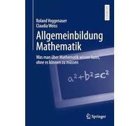 Allgemeinbildung Mathematik: Was Man Über Mathematik Wissen Kann, Ohne Es Können Zu Müssen: Was Man Über Mathematik Wissen Kann, Ohne Es Können Zu Müssen