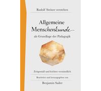 Allgemeine Menschenkunde: Rudolf Steiner verstehen: Ein verständlicher Zugang zu Steiners Pädagogik-Vorträgen