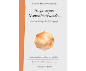 Allgemeine Menschenkunde: Rudolf Steiner verstehen: Ein verständlicher Zugang zu Steiners Pädagogik-Vorträgen
