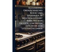 Allgemeines Obersächsisches Koch- und Speisebuch, in welchem gelehrt wird, wie man täglich, vom ersten Januar bis zum letzten December