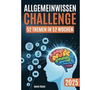 Allgemeinwissen Challenge - 52 Themen in 52 Wochen: Ein Jahr lang die beeindruckende Welt der Allgemeinbildung in Geschichte, Wissenschaft, Politik, ... Sport und vielem mehr entdecken (inkl. Quiz)