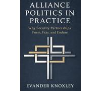 ALLIANCE POLITICS IN PRACTICE: Why Security Partnerships Form, Fray, and Endure