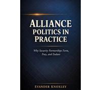 ALLIANCE POLITICS IN PRACTICE: Why Security Partnerships Form, Fray, and Endure