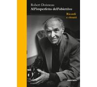 All'imperfetto dell'obiettivo. Ricordi e ritratti - Doisneau Robert