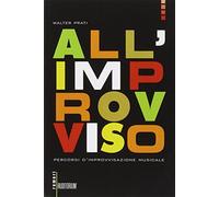 All'improvviso. Percorsi d'improvvisazione musicale - Prati Walter