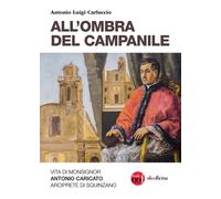All'ombra del campanile. Vita di Monsignor Antonio Caricato Arcip