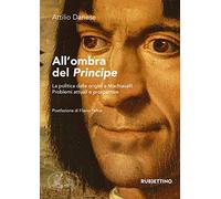 All'ombra del «Principe». La politica dalle origini a Machiavelli. Problemi attuali e prospettive