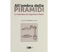 All'ombra delle piramidi. La mastaba del dignitario Nefer