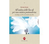 All'ombra delle tue ali per una mistica postmoderna. In dialogo con Dio in un mondo senza Dio