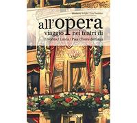 All'opera. Viaggio nei teatri di Livorno / Lucca / Pisa / Torre del Lago