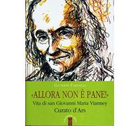 Allora non è pane!. Vita di san Giovanni Maria Vianney. Curato d'Ars