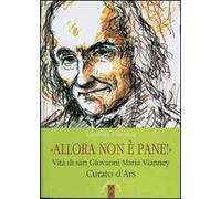 Allora non è pane!. Vita di san Giovanni Maria Vianney. Curato d'Ars