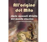 All'origine del mito. Storie e racconti e divinità del mondo classico