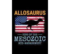 Allosaurus - King of the Mesozoic Mid-Management: American Flag Dinosaur Fossil Notebook - Funny Journal for Writing Notes, Paleontology & Science Lovers, College Ruled Lined Paper