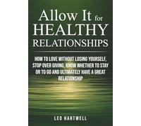 Allow It for HEALTHY RELATIONSHIPS: HOW TO LOVE WITHOUT LOSING YOURSELF, STOP OVER GIVING, KNOW WHETHER TO STAY OR TO GO AND ULTIMATELY HAVE A GREAT RELATIONSHIP