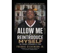 Allow me to reintroduce myself: Allow Me to Reintroduce Myself: A Journey from Addiction, Incarceration, and Brokenness to Faith, Purpose, and Redemption