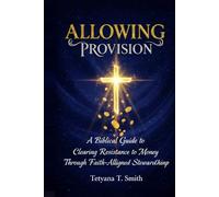 Allowing Provision: A Biblical Guide to Clearing Resistance to Money Through Faith-Aligned Stewardship