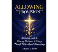 Allowing Provision: A Biblical Guide to Clearing Resistance to Money Through Faith-Aligned Stewardship