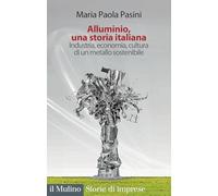 Alluminio, una storia italiana. Industria, economia, cultura di un metallo sostenibile