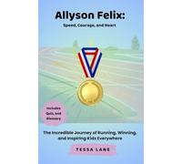 Allyson Felix: Speed, Courage, and Heart: The Incredible Journey of Running, Winning, and Inspiring Kids Everywhere