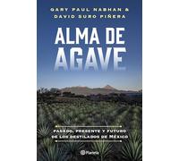 Alma de agave / Agave Spirits: Pasado, Presente Y Futuro De Los Destilados De México / the Past, Present and Future of Mezcal