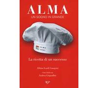 Alma. Un sogno in grande. La ricetta di un successo