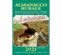 Almanacco rurale detto il miraluna 2021. Lunario dei lavori di orto, bosco e campagna popolare e sapienziale, meteognostico e cordiale