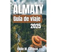 ALMATY GUÍA DE VIAJE 2025: Explorando el corazón de Asia Central