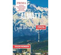 ALMATY Guía de viajes: Montañas, Mercados, Lagos, Cultura, Aventura