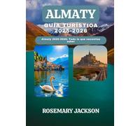 ALMATY GUÍA TURÍSTICA 2025-2026: Almaty 2025-2026: Todo lo que necesitas saber