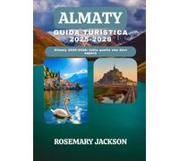 ALMATY GUIDA TURISTICA 2025-2026: Almaty 2025-2026: tutto quello che devi sapere