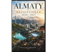 Almaty Reiseführer 2026-2027: Entdecken Sie den Kok-Tobe-Hügel, das Skigebiet Shymbulak, den Charyn Canyon, den Big Almaty Lake, die Kathedrale von ... wahre Seele der kasachischen Berghauptstadt