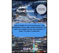 Almaty Travel Guide 2026: Complete Insider Tips on Attractions,Visas, Flight Requirements, Hotels, Dining, Outdoor Adventures, and Smart Trip Planning for first time travellers to Almaty the Jewel of Kazakhstan.