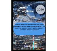 Almaty Travel Guide 2026: Complete Insider Tips on Attractions,Visas, Flight Requirements, Hotels, Dining, Outdoor Adventures, and Smart Trip Planning for first time travellers to Almaty the Jewel of Kazakhstan.
