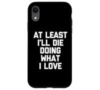 Almeno io morirò facendo quello che amo - Detto divertente sarcastico Custodia per iPhone XR