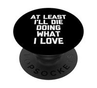 Almeno io morirò facendo quello che amo - Detto divertente sarcastico PopSockets PopGrip Adesivo